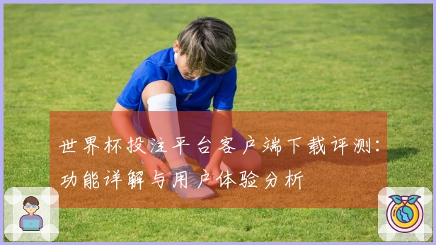 世界杯投注平台客户端下载评测：功能详解与用户体验分析